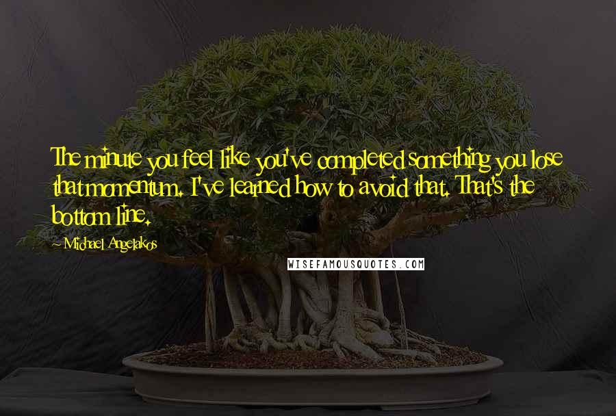 Michael Angelakos Quotes: The minute you feel like you've completed something you lose that momentum. I've learned how to avoid that. That's the bottom line.