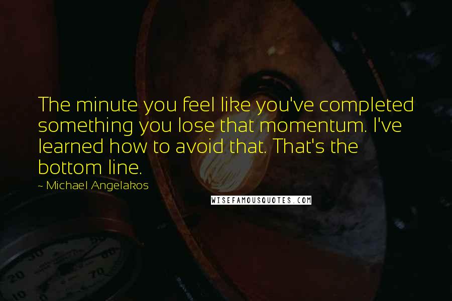 Michael Angelakos Quotes: The minute you feel like you've completed something you lose that momentum. I've learned how to avoid that. That's the bottom line.