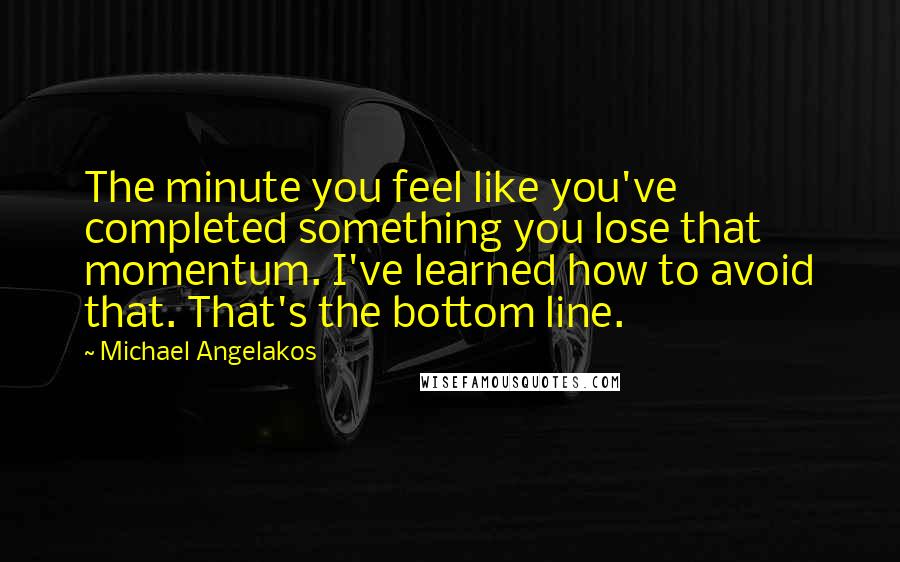 Michael Angelakos Quotes: The minute you feel like you've completed something you lose that momentum. I've learned how to avoid that. That's the bottom line.