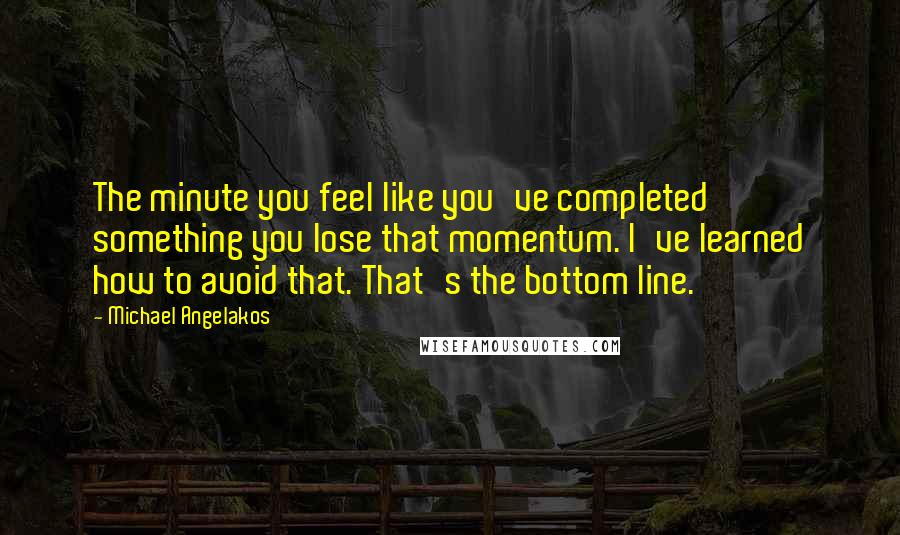 Michael Angelakos Quotes: The minute you feel like you've completed something you lose that momentum. I've learned how to avoid that. That's the bottom line.