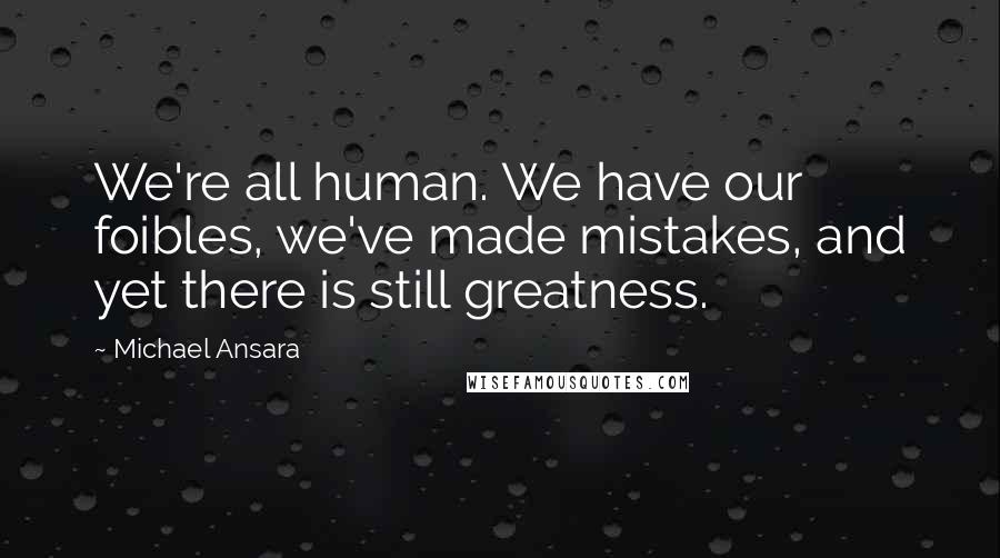 Michael Ansara Quotes: We're all human. We have our foibles, we've made mistakes, and yet there is still greatness.