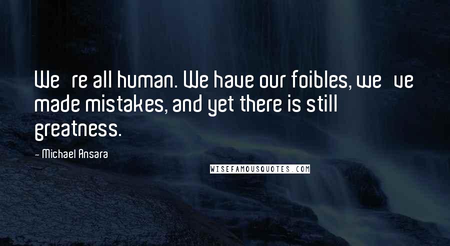 Michael Ansara Quotes: We're all human. We have our foibles, we've made mistakes, and yet there is still greatness.
