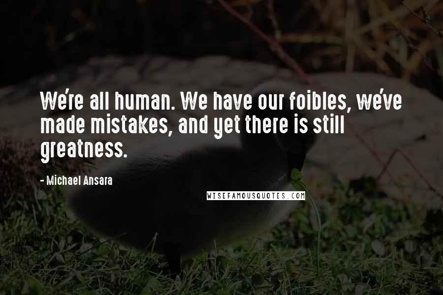 Michael Ansara Quotes: We're all human. We have our foibles, we've made mistakes, and yet there is still greatness.