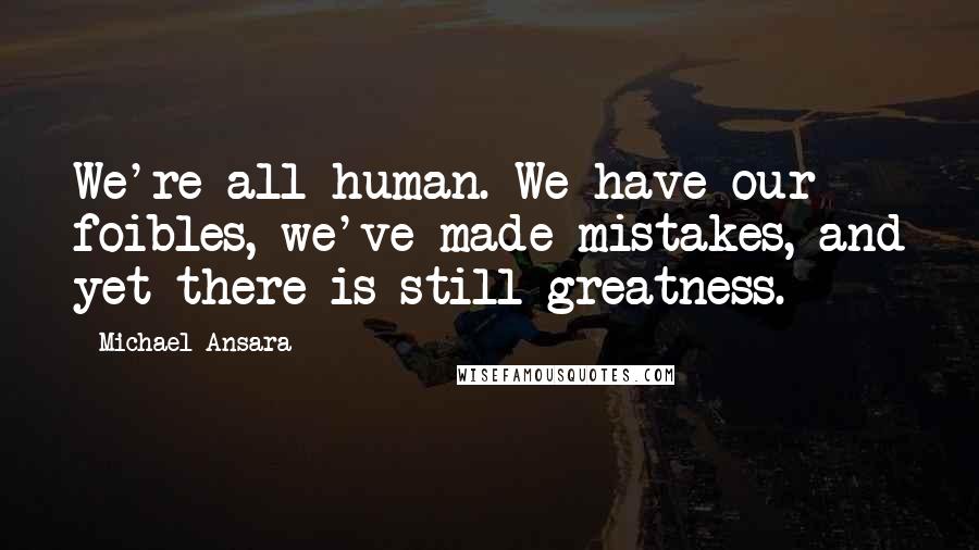 Michael Ansara Quotes: We're all human. We have our foibles, we've made mistakes, and yet there is still greatness.