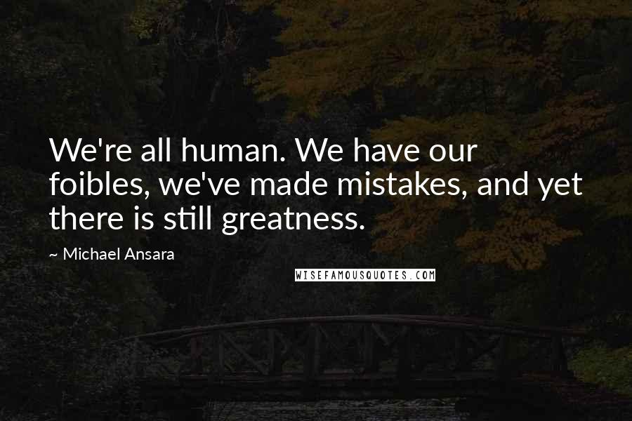 Michael Ansara Quotes: We're all human. We have our foibles, we've made mistakes, and yet there is still greatness.