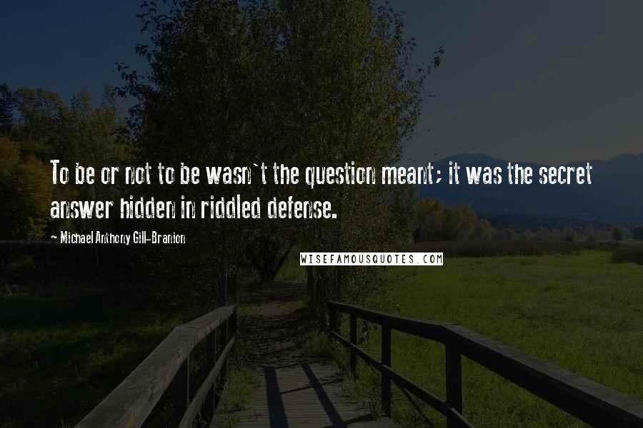 Michael Anthony Gill-Branion Quotes: To be or not to be wasn't the question meant; it was the secret answer hidden in riddled defense.
