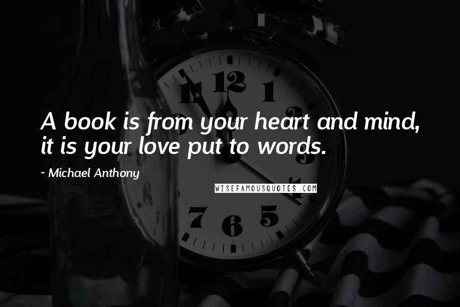 Michael Anthony Quotes: A book is from your heart and mind, it is your love put to words.