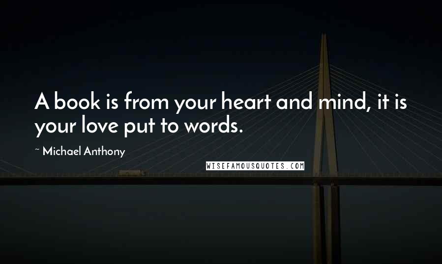 Michael Anthony Quotes: A book is from your heart and mind, it is your love put to words.