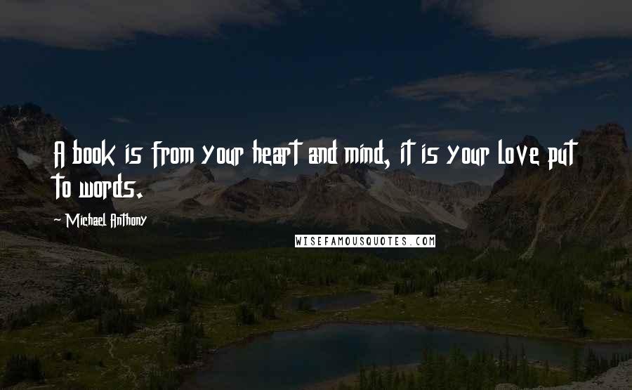 Michael Anthony Quotes: A book is from your heart and mind, it is your love put to words.