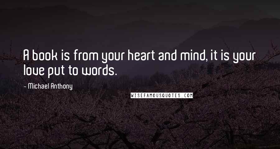 Michael Anthony Quotes: A book is from your heart and mind, it is your love put to words.