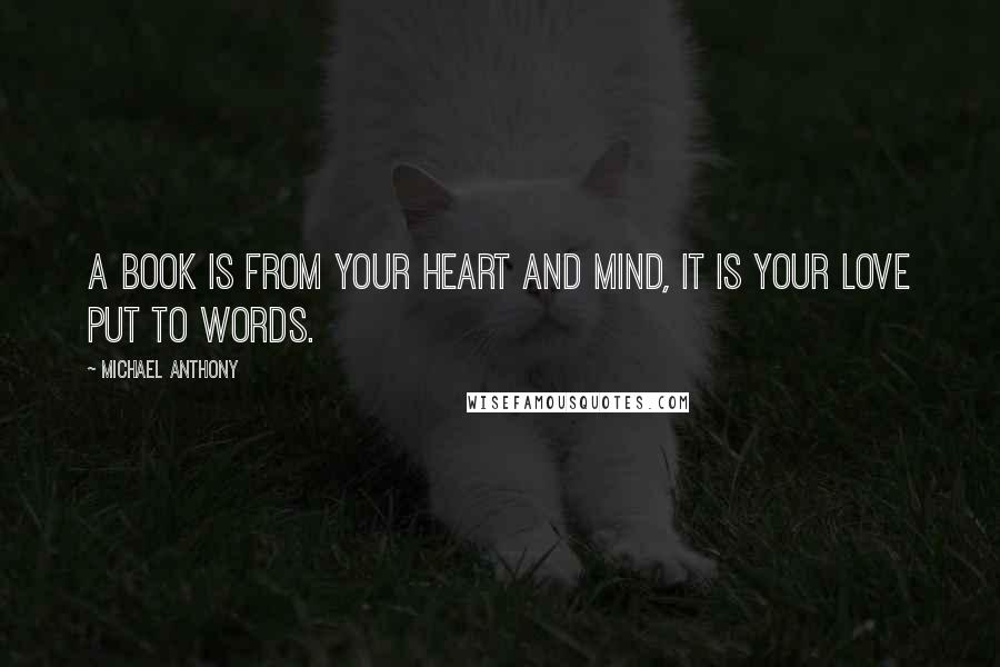 Michael Anthony Quotes: A book is from your heart and mind, it is your love put to words.