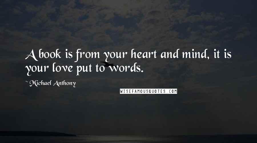 Michael Anthony Quotes: A book is from your heart and mind, it is your love put to words.