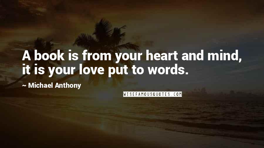 Michael Anthony Quotes: A book is from your heart and mind, it is your love put to words.