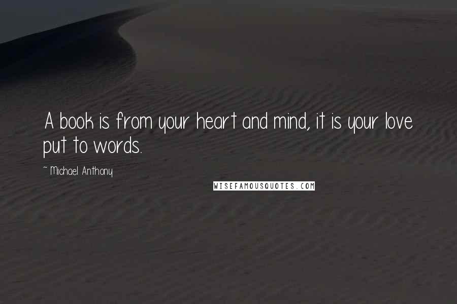 Michael Anthony Quotes: A book is from your heart and mind, it is your love put to words.