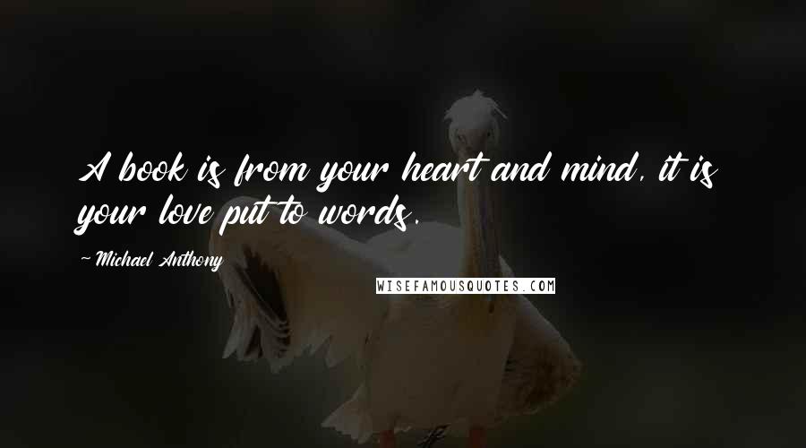 Michael Anthony Quotes: A book is from your heart and mind, it is your love put to words.