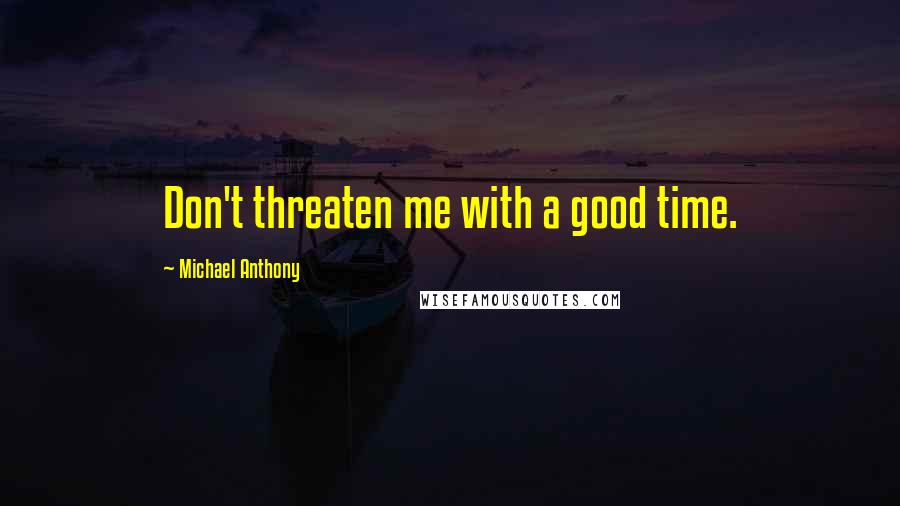 Michael Anthony Quotes: Don't threaten me with a good time.