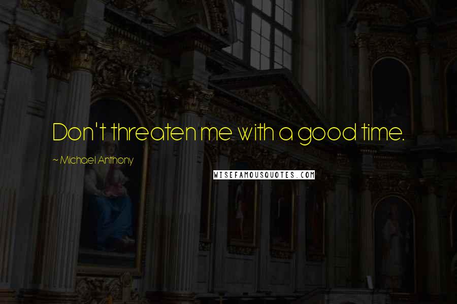 Michael Anthony Quotes: Don't threaten me with a good time.