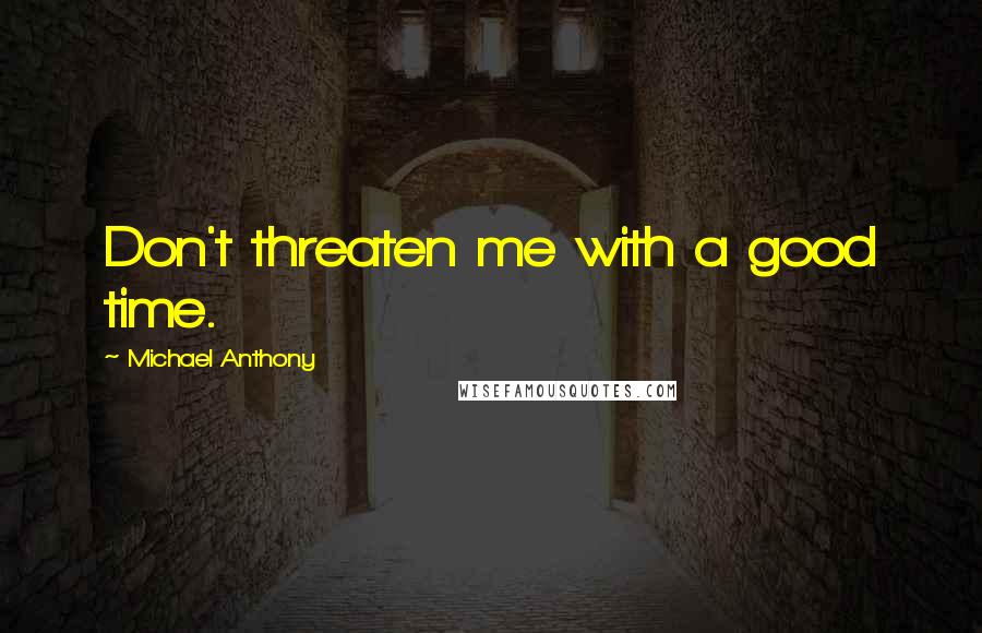 Michael Anthony Quotes: Don't threaten me with a good time.