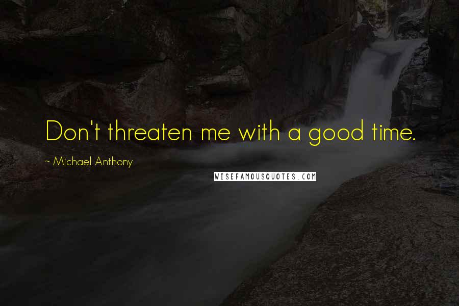 Michael Anthony Quotes: Don't threaten me with a good time.