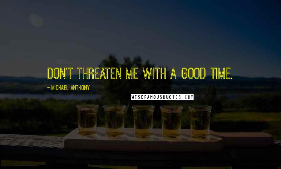 Michael Anthony Quotes: Don't threaten me with a good time.