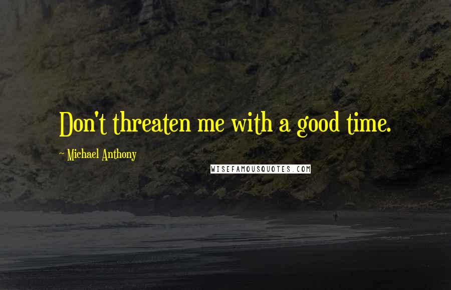 Michael Anthony Quotes: Don't threaten me with a good time.