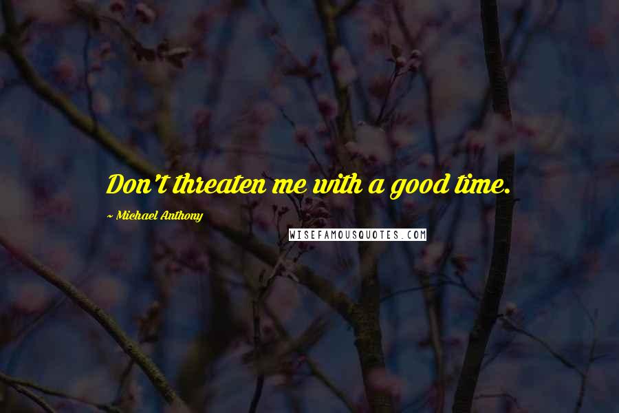 Michael Anthony Quotes: Don't threaten me with a good time.