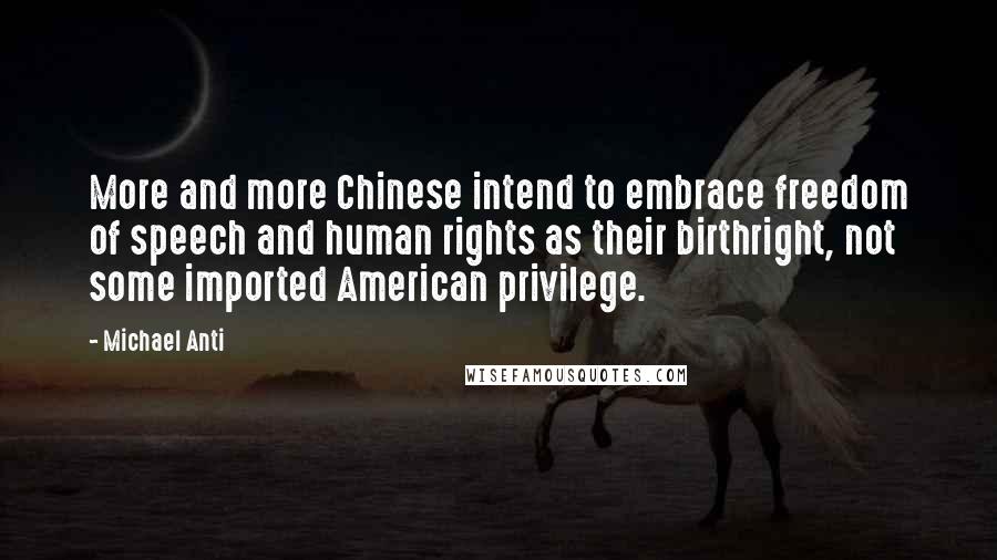 Michael Anti Quotes: More and more Chinese intend to embrace freedom of speech and human rights as their birthright, not some imported American privilege.