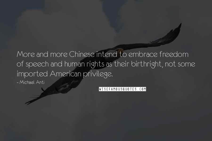 Michael Anti Quotes: More and more Chinese intend to embrace freedom of speech and human rights as their birthright, not some imported American privilege.