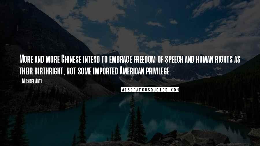 Michael Anti Quotes: More and more Chinese intend to embrace freedom of speech and human rights as their birthright, not some imported American privilege.