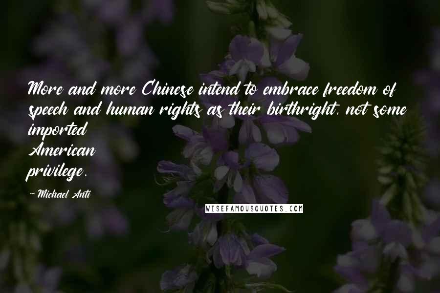 Michael Anti Quotes: More and more Chinese intend to embrace freedom of speech and human rights as their birthright, not some imported American privilege.