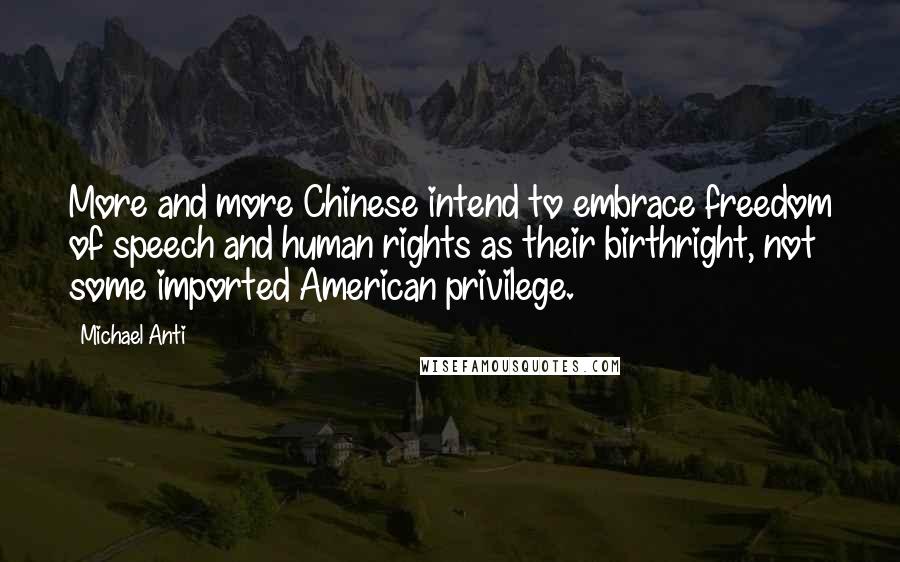 Michael Anti Quotes: More and more Chinese intend to embrace freedom of speech and human rights as their birthright, not some imported American privilege.