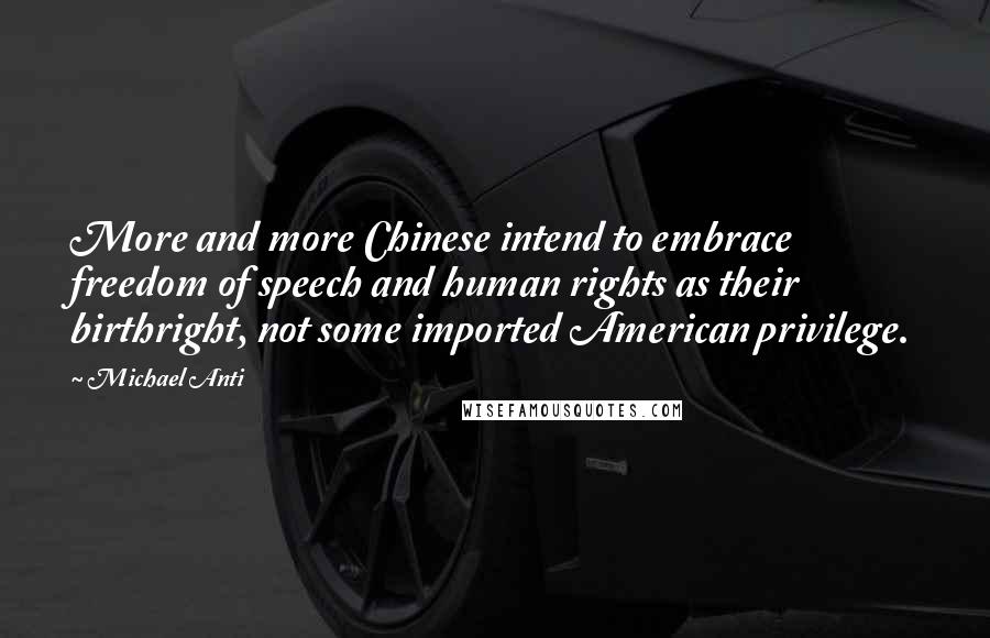 Michael Anti Quotes: More and more Chinese intend to embrace freedom of speech and human rights as their birthright, not some imported American privilege.