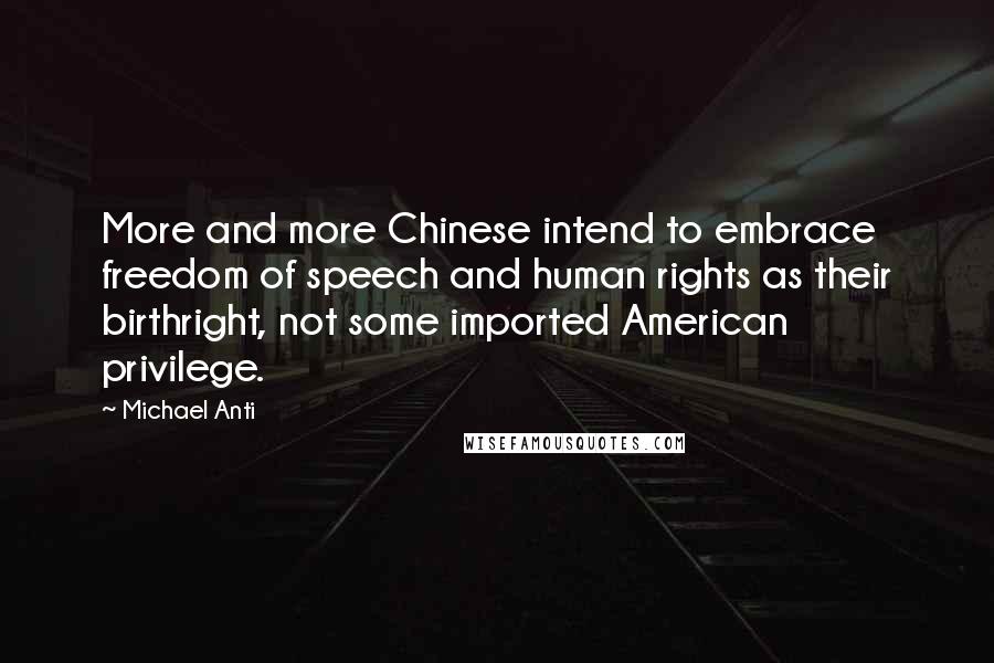 Michael Anti Quotes: More and more Chinese intend to embrace freedom of speech and human rights as their birthright, not some imported American privilege.