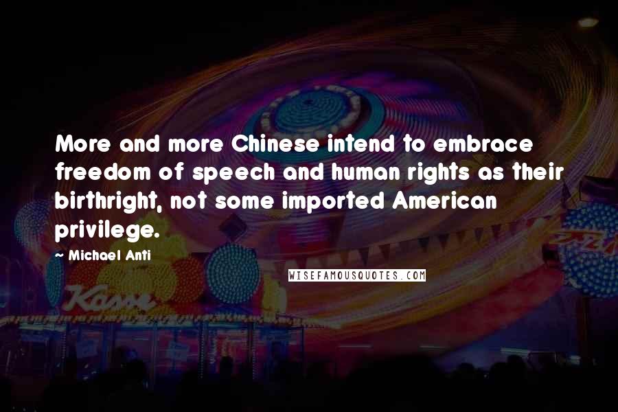 Michael Anti Quotes: More and more Chinese intend to embrace freedom of speech and human rights as their birthright, not some imported American privilege.