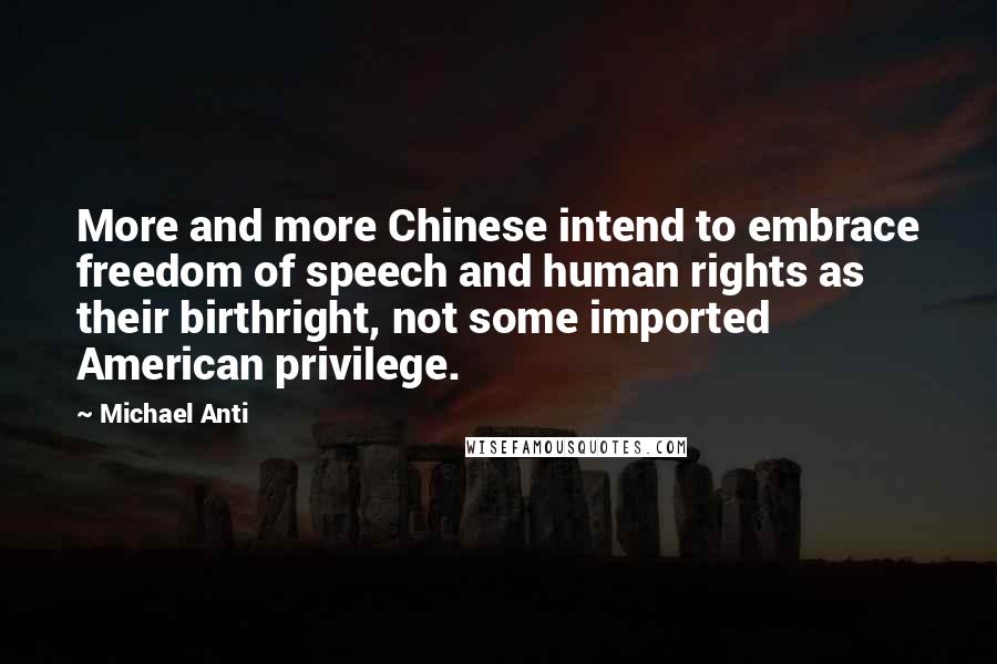 Michael Anti Quotes: More and more Chinese intend to embrace freedom of speech and human rights as their birthright, not some imported American privilege.