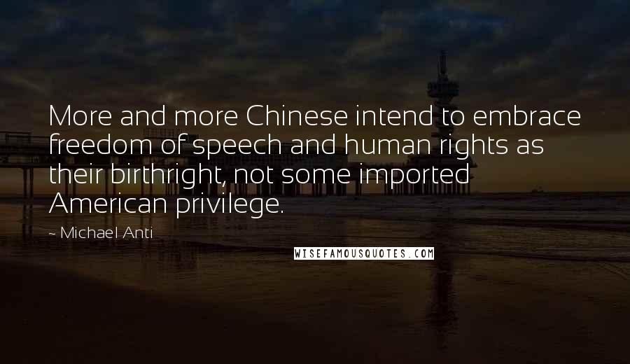 Michael Anti Quotes: More and more Chinese intend to embrace freedom of speech and human rights as their birthright, not some imported American privilege.