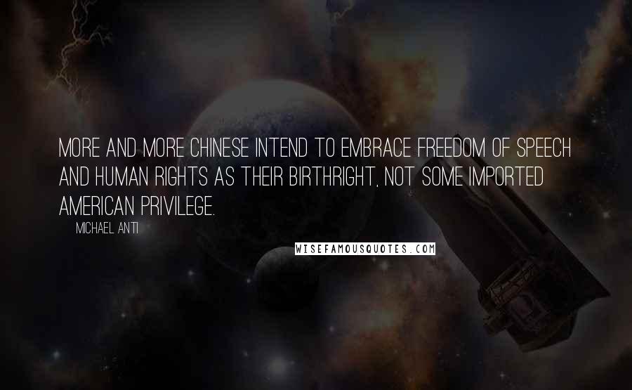 Michael Anti Quotes: More and more Chinese intend to embrace freedom of speech and human rights as their birthright, not some imported American privilege.