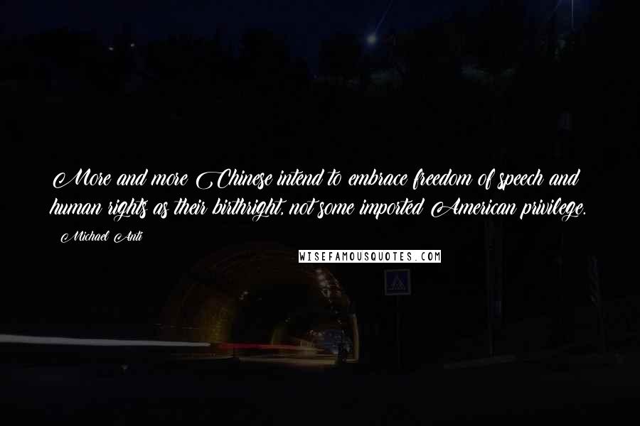 Michael Anti Quotes: More and more Chinese intend to embrace freedom of speech and human rights as their birthright, not some imported American privilege.