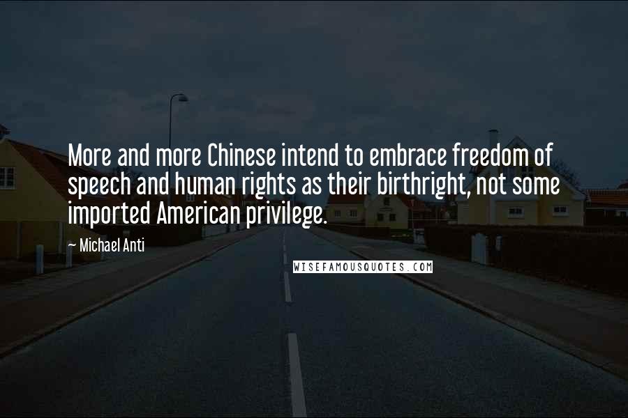 Michael Anti Quotes: More and more Chinese intend to embrace freedom of speech and human rights as their birthright, not some imported American privilege.