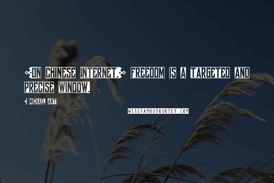 Michael Anti Quotes: [On Chinese Internet,] freedom is a targeted and precise window.