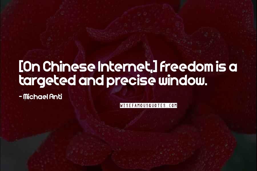 Michael Anti Quotes: [On Chinese Internet,] freedom is a targeted and precise window.