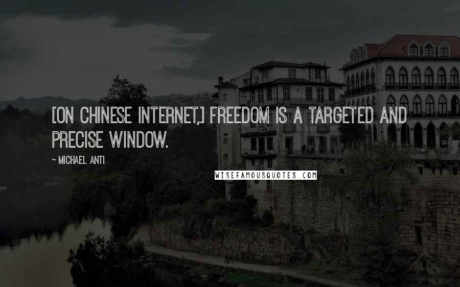 Michael Anti Quotes: [On Chinese Internet,] freedom is a targeted and precise window.