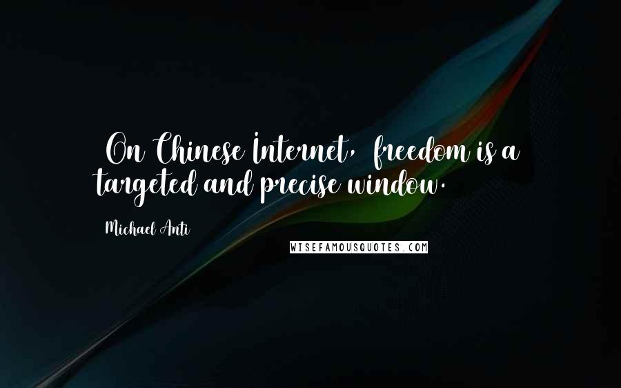 Michael Anti Quotes: [On Chinese Internet,] freedom is a targeted and precise window.