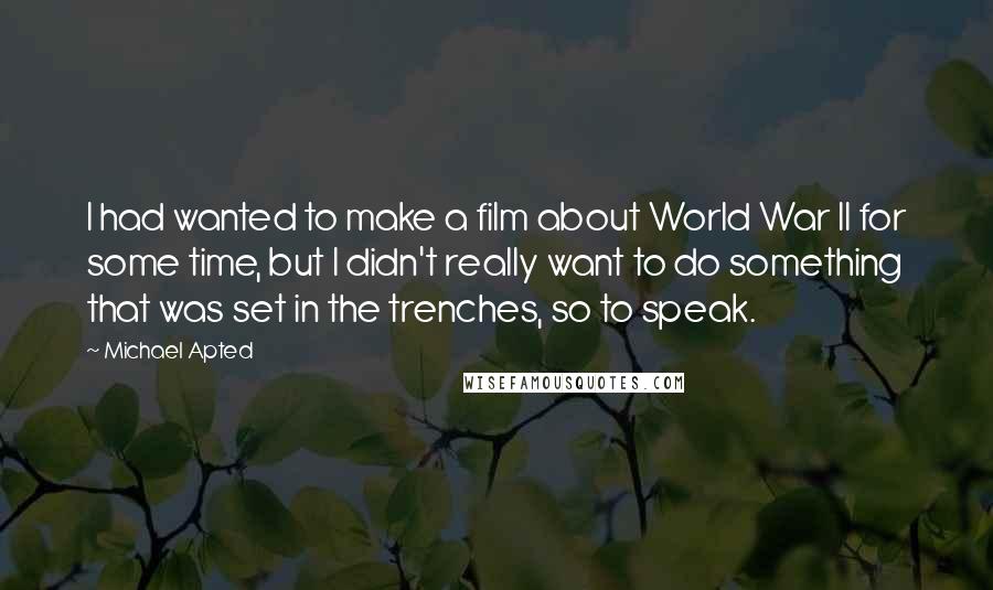 Michael Apted Quotes: I had wanted to make a film about World War II for some time, but I didn't really want to do something that was set in the trenches, so to speak.