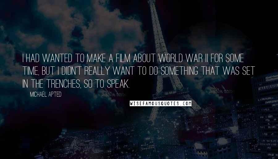 Michael Apted Quotes: I had wanted to make a film about World War II for some time, but I didn't really want to do something that was set in the trenches, so to speak.