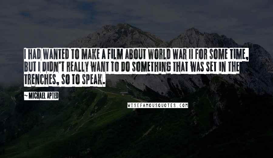 Michael Apted Quotes: I had wanted to make a film about World War II for some time, but I didn't really want to do something that was set in the trenches, so to speak.