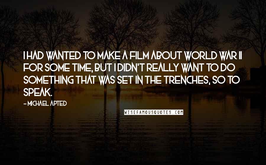 Michael Apted Quotes: I had wanted to make a film about World War II for some time, but I didn't really want to do something that was set in the trenches, so to speak.