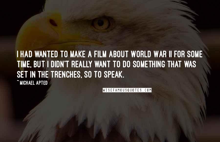 Michael Apted Quotes: I had wanted to make a film about World War II for some time, but I didn't really want to do something that was set in the trenches, so to speak.