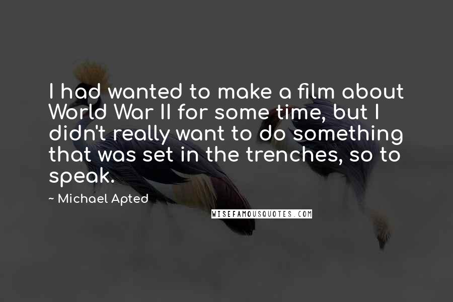 Michael Apted Quotes: I had wanted to make a film about World War II for some time, but I didn't really want to do something that was set in the trenches, so to speak.