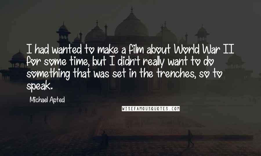 Michael Apted Quotes: I had wanted to make a film about World War II for some time, but I didn't really want to do something that was set in the trenches, so to speak.